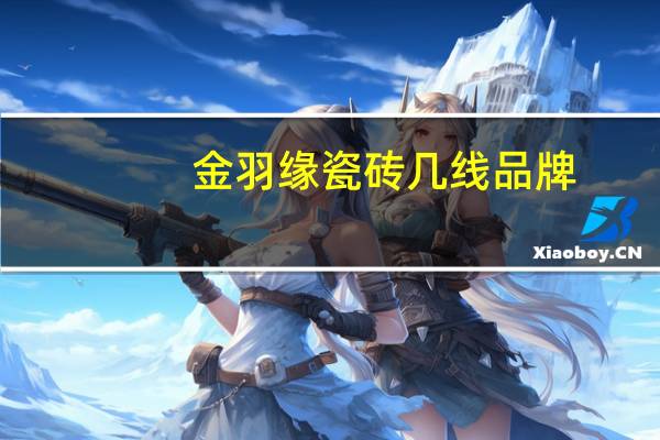 金羽缘瓷砖几线品牌