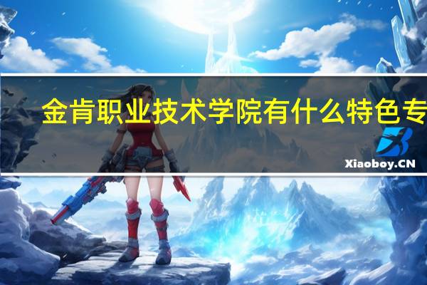 金肯职业技术学院有什么特色专业，专业排名如何