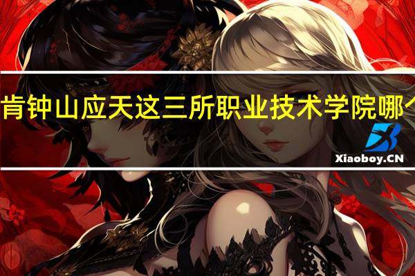 金肯 钟山 应天这三所职业技术学院哪个校风好