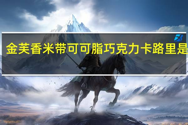 金芙 香米带可可脂巧克力卡路里是多少