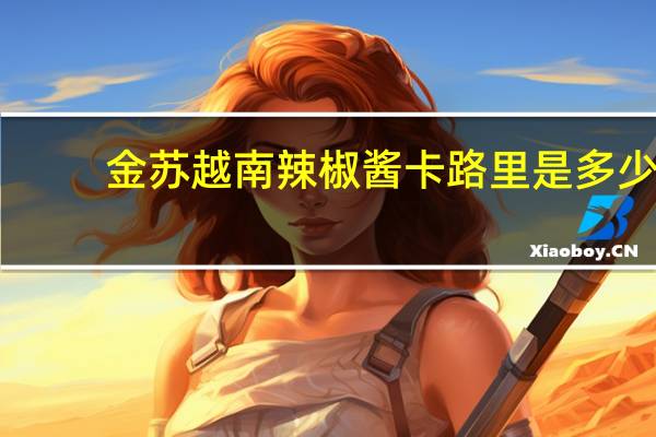 金苏 越南辣椒酱卡路里是多少