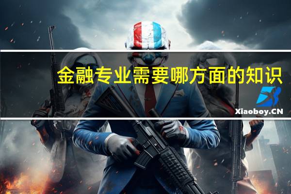 金融专业需要哪方面的知识 ,我文科超烂,英语语文不咋地,数学不错,理科生,山西,估计能超二本线10左右