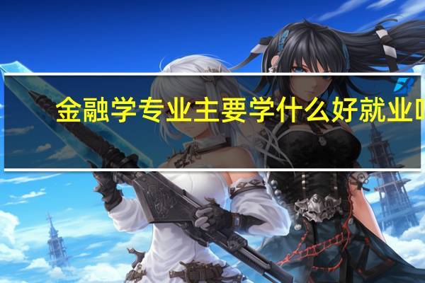 金融学专业主要学什么 好就业吗