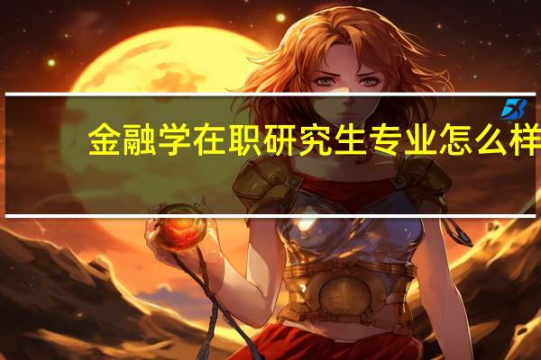 金融学在职研究生专业怎么样