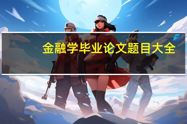 金融学毕业论文题目大全（金融学毕业论文）