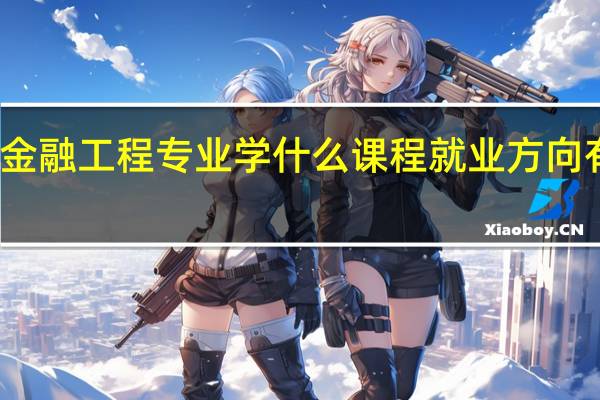 金融工程专业学什么课程 就业方向有哪些