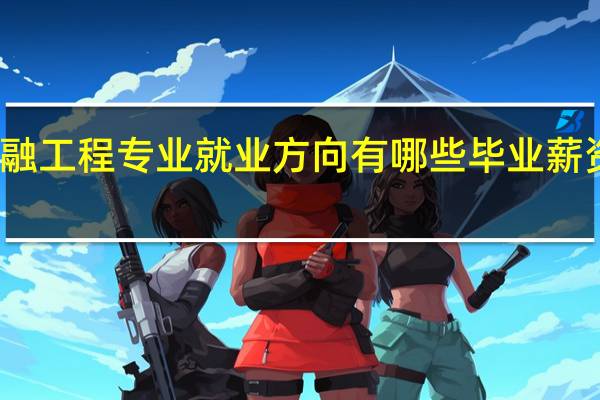 金融工程专业就业方向有哪些 毕业薪资怎么样