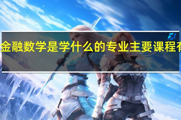 金融数学是学什么的专业 主要课程有哪些