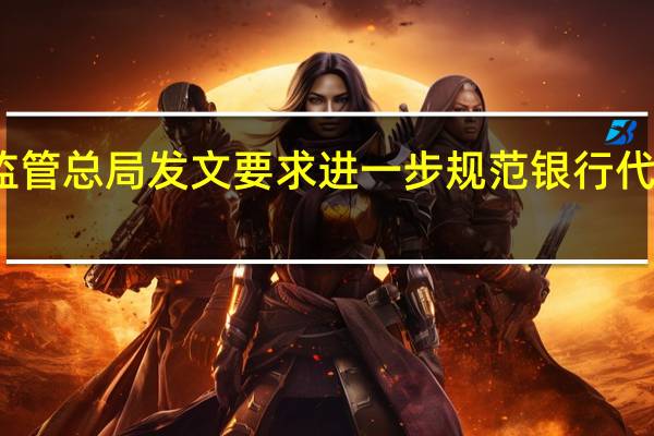金融监管总局发文要求进一步规范银行代理渠道业务