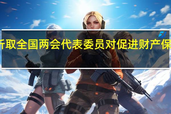 金融监管总局认真听取全国两会代表委员对促进财产保险高质量发展的意见建议