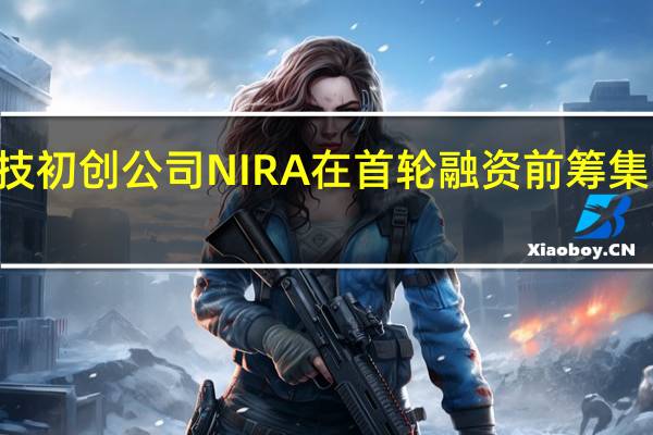 金融科技初创公司NIRA在首轮融资前筹集了210万美元