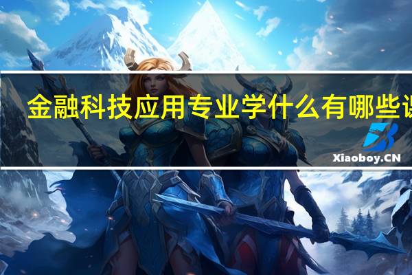 金融科技应用专业学什么 有哪些课程