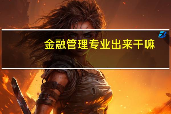 金融管理专业出来干嘛