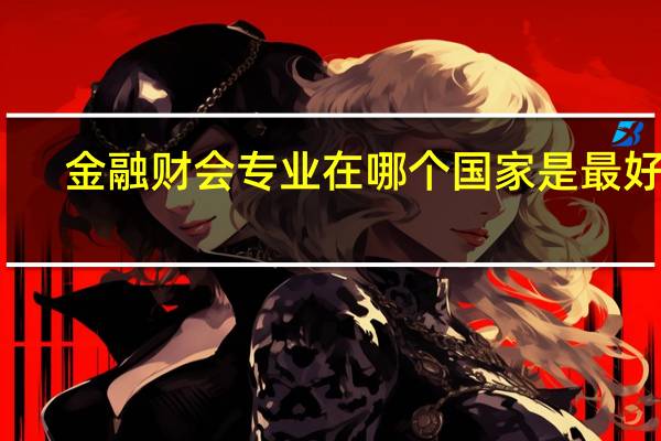 金融财会专业在哪个国家是最好的