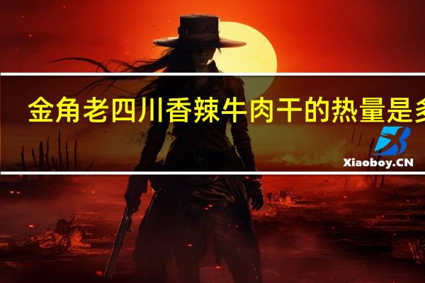 金角 老四川香辣牛肉干的热量是多少