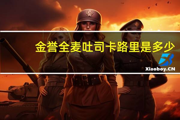 金誉 全麦吐司卡路里是多少