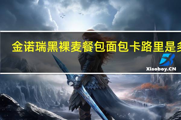 金诺瑞 黑裸麦餐包面包卡路里是多少