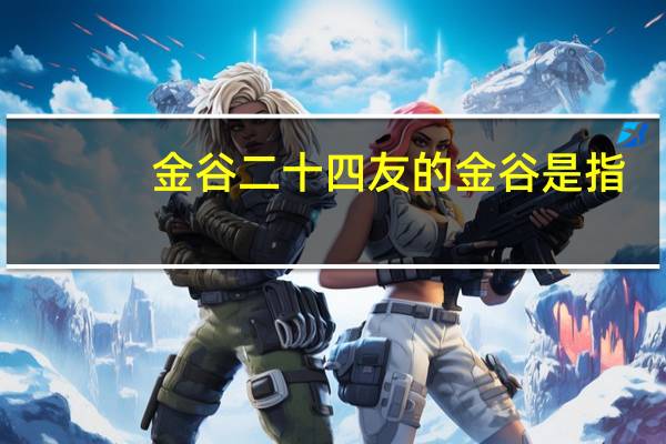 金谷二十四友的金谷是指（金谷二十四友）