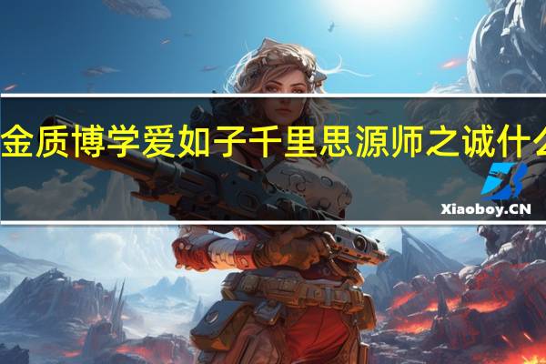 金质博学爱如子千里思源师之诚什么意思