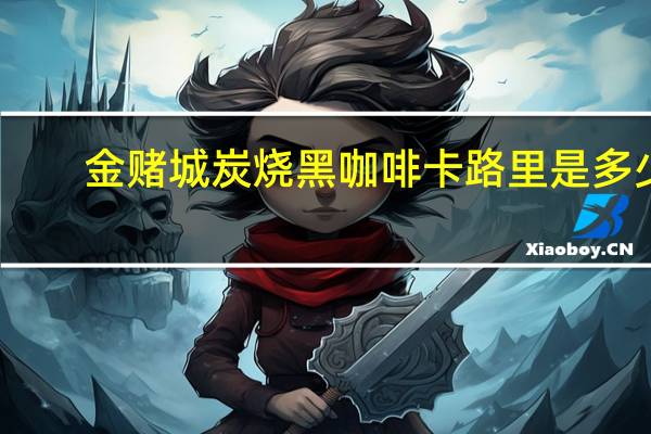 金赌城 炭烧黑咖啡卡路里是多少