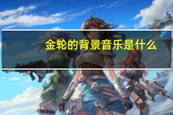 金轮的背景音乐是什么（金轮的日芒）
