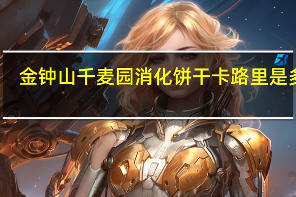 金钟山 千麦园消化饼干卡路里是多少