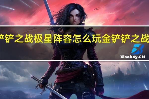 金铲铲之战极星阵容怎么玩 金铲铲之战阵容推荐