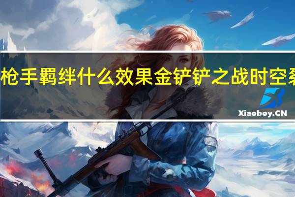 金铲铲之战枪手羁绊什么效果 金铲铲之战时空裂痕羁绊枪手介绍