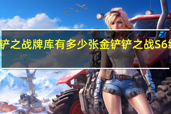 金铲铲之战牌库有多少张 金铲铲之战S6维护到几点