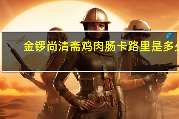 金锣 尚清斋鸡肉肠卡路里是多少