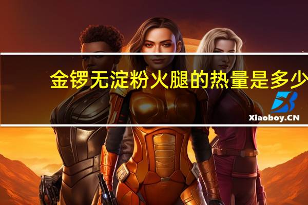 金锣 无淀粉火腿的热量是多少