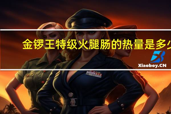 金锣 王特级火腿肠的热量是多少