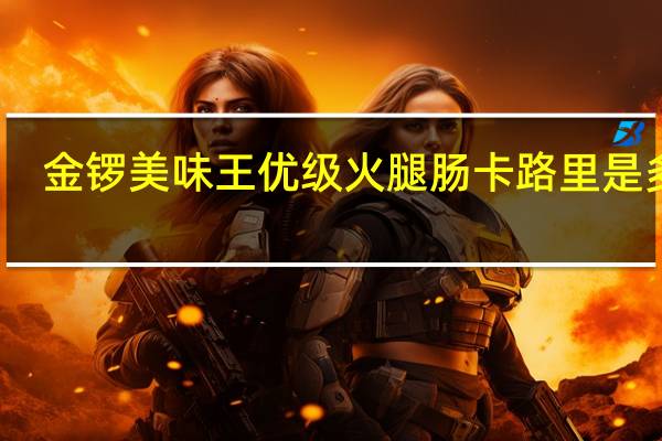 金锣 美味王优级火腿肠卡路里是多少