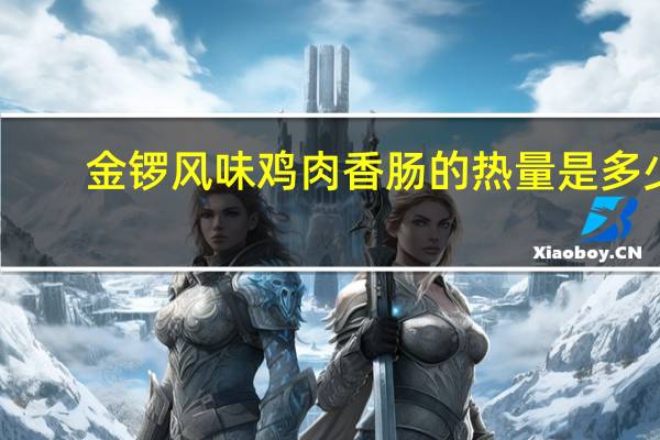 金锣 风味鸡肉香肠的热量是多少