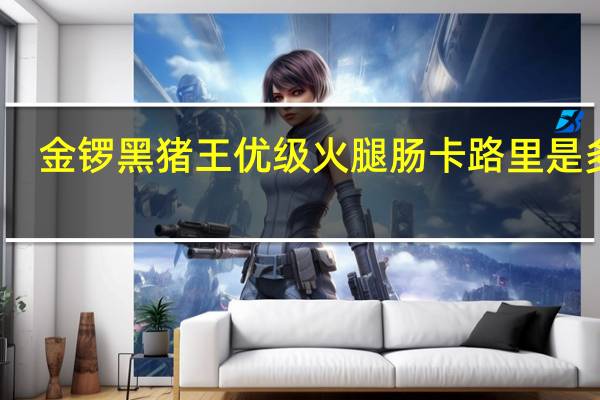 金锣 黑猪王优级火腿肠卡路里是多少