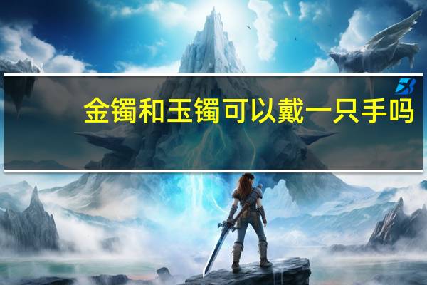 金镯和玉镯可以戴一只手吗