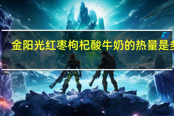 金阳光 红枣枸杞酸牛奶的热量是多少