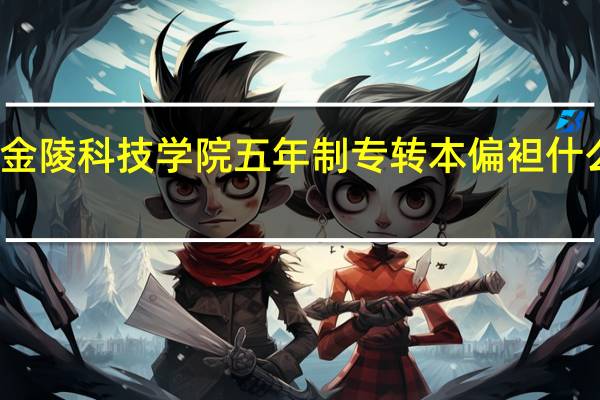 金陵科技学院五年制专转本偏袒什么学校