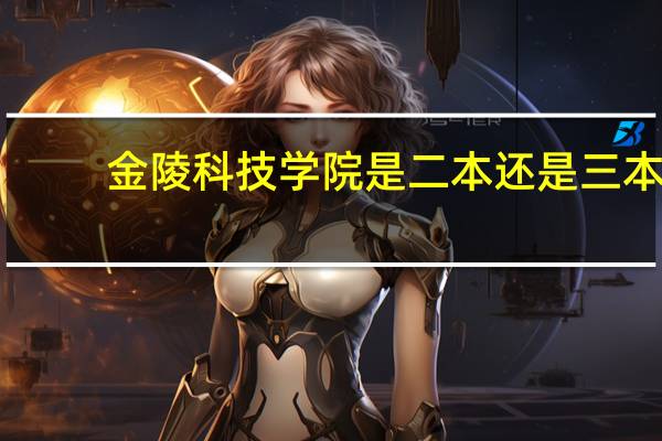 金陵科技学院是二本还是三本（金陵科技学院是几本）