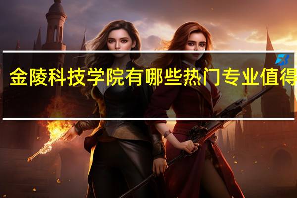 金陵科技学院有哪些热门专业值得推荐