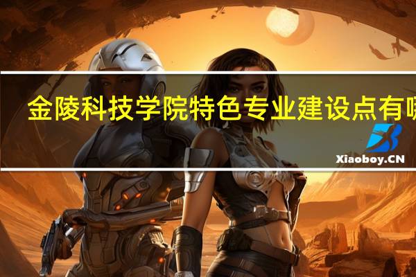 金陵科技学院特色专业建设点有哪些
