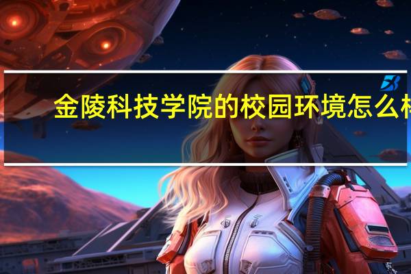 金陵科技学院的校园环境怎么样
