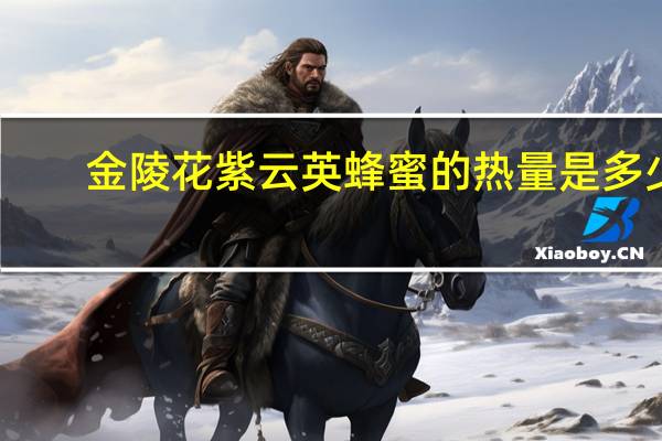 金陵花 紫云英蜂蜜的热量是多少