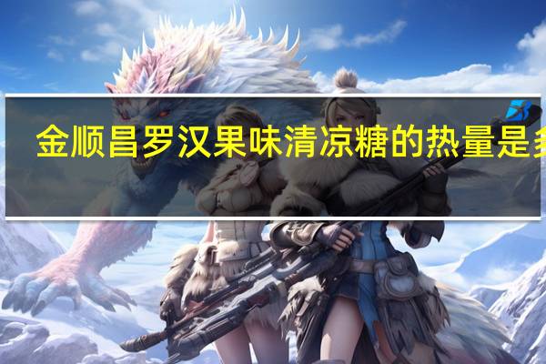 金顺昌 罗汉果味清凉糖的热量是多少