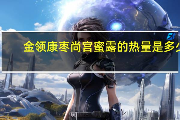 金领康 枣尚宫蜜露的热量是多少