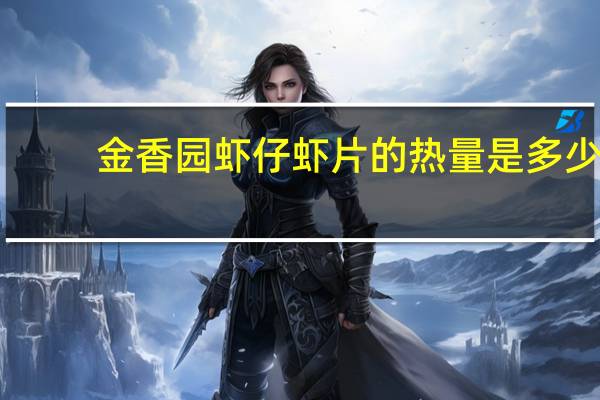 金香园 虾仔虾片的热量是多少