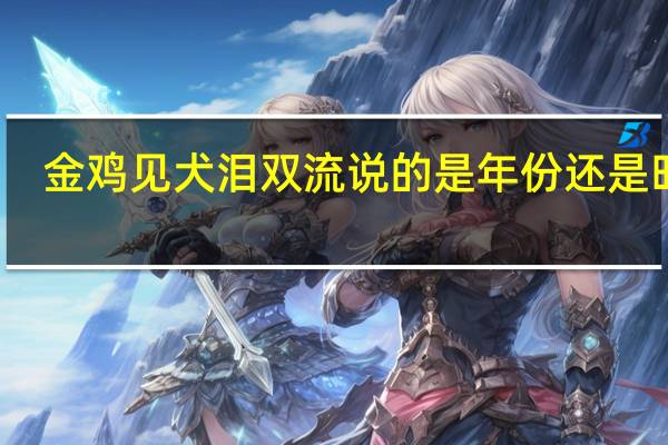 金鸡见犬泪双流说的是年份还是时候