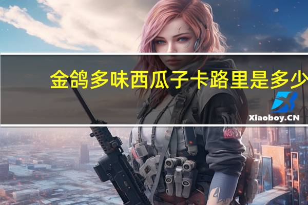 金鸽 多味西瓜子卡路里是多少