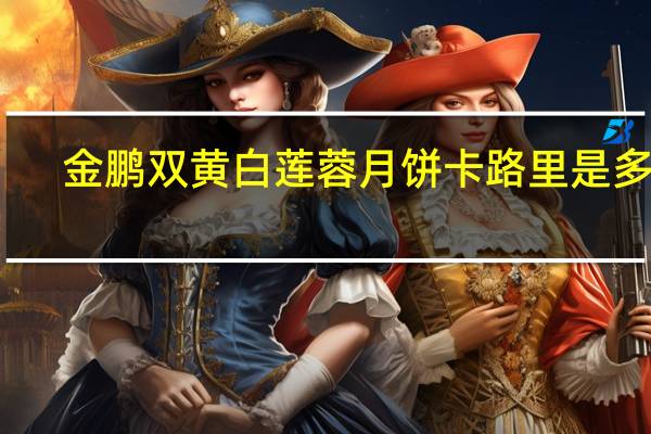 金鹏双黄白莲蓉月饼卡路里是多少