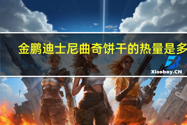 金鹏 迪士尼曲奇饼干的热量是多少